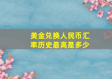 美金兑换人民币汇率历史最高是多少