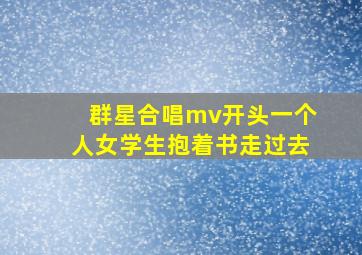 群星合唱mv开头一个人女学生抱着书走过去