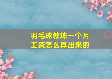 羽毛球教练一个月工资怎么算出来的