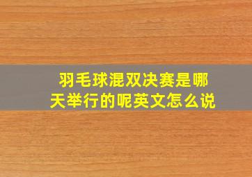 羽毛球混双决赛是哪天举行的呢英文怎么说