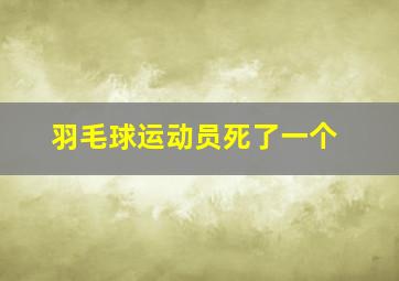 羽毛球运动员死了一个