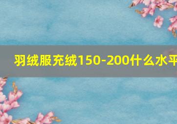 羽绒服充绒150-200什么水平