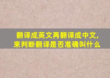 翻译成英文再翻译成中文,来判断翻译是否准确叫什么