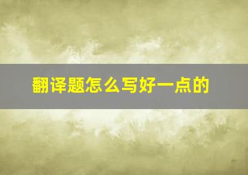 翻译题怎么写好一点的