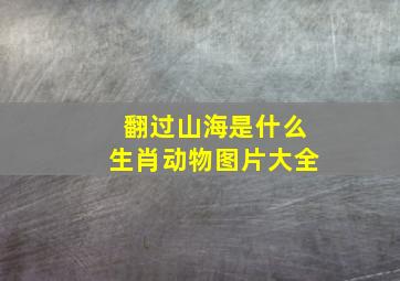 翻过山海是什么生肖动物图片大全