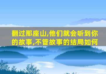 翻过那座山,他们就会听到你的故事,不管故事的结局如何