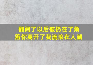 翻阅了以后被扔在了角落你离开了我流浪在人潮