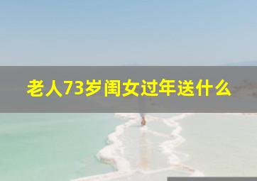 老人73岁闺女过年送什么