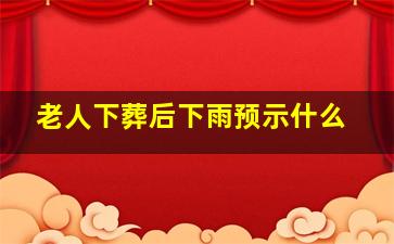 老人下葬后下雨预示什么