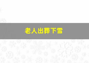 老人出葬下雪