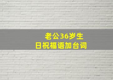 老公36岁生日祝福语加台词