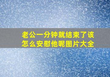 老公一分钟就结束了该怎么安慰他呢图片大全