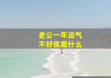 老公一年运气不好佩戴什么