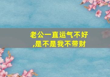 老公一直运气不好,是不是我不带财