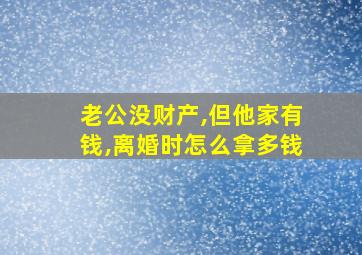 老公没财产,但他家有钱,离婚时怎么拿多钱