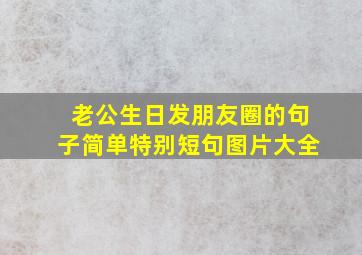 老公生日发朋友圈的句子简单特别短句图片大全