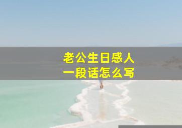 老公生日感人一段话怎么写