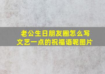 老公生日朋友圈怎么写文艺一点的祝福语呢图片