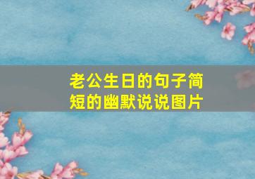 老公生日的句子简短的幽默说说图片