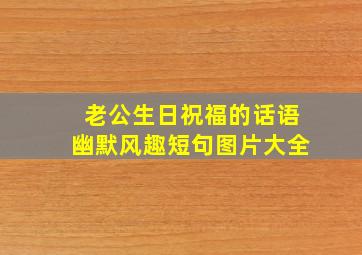 老公生日祝福的话语幽默风趣短句图片大全