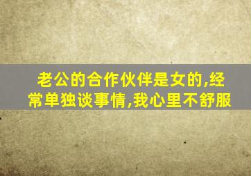 老公的合作伙伴是女的,经常单独谈事情,我心里不舒服