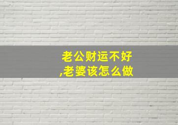 老公财运不好,老婆该怎么做