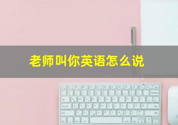 老师叫你英语怎么说