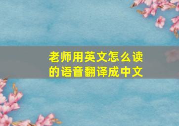 老师用英文怎么读的语音翻译成中文