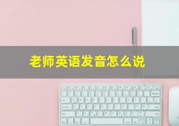 老师英语发音怎么说