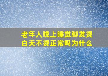 老年人晚上睡觉脚发烫白天不烫正常吗为什么