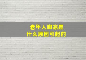 老年人脚凉是什么原因引起的