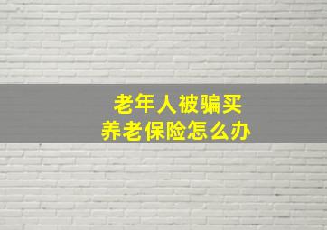 老年人被骗买养老保险怎么办