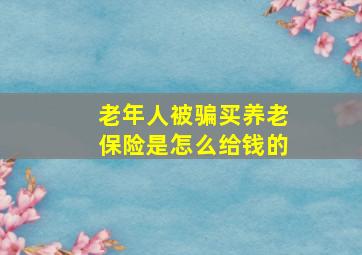 老年人被骗买养老保险是怎么给钱的