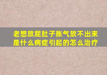 老想放屁肚子胀气放不出来是什么病症引起的怎么治疗