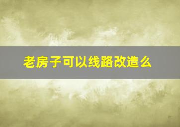 老房子可以线路改造么