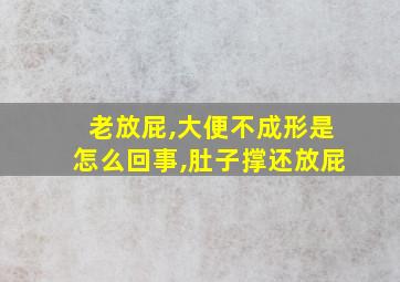 老放屁,大便不成形是怎么回事,肚子撑还放屁