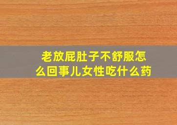 老放屁肚子不舒服怎么回事儿女性吃什么药