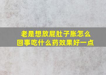 老是想放屁肚子胀怎么回事吃什么药效果好一点