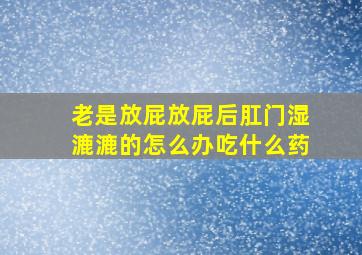 老是放屁放屁后肛门湿漉漉的怎么办吃什么药