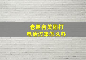 老是有美团打电话过来怎么办