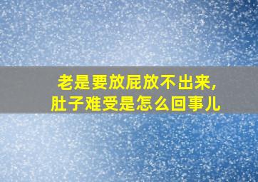 老是要放屁放不出来,肚子难受是怎么回事儿