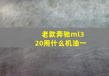 老款奔驰ml320用什么机油一