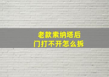 老款索纳塔后门打不开怎么拆