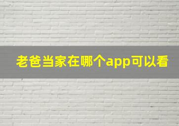 老爸当家在哪个app可以看