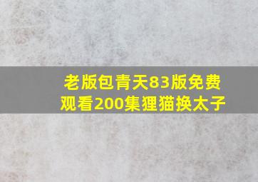 老版包青天83版免费观看200集狸猫换太子