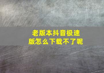 老版本抖音极速版怎么下载不了呢