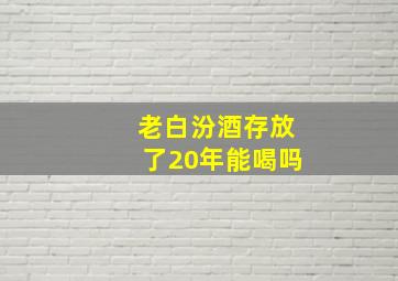 老白汾酒存放了20年能喝吗