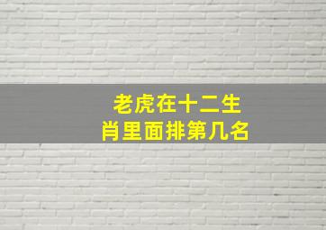 老虎在十二生肖里面排第几名