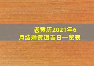 老黄历2021年6月结婚黄道吉日一览表