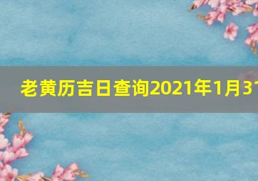 老黄历吉日查询2021年1月31